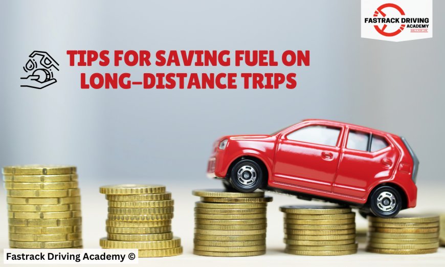 Tips for Saving Fuel on Long-Distance Trips